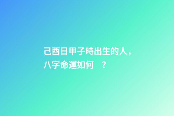 己酉日甲子時出生的人，八字命運如何？